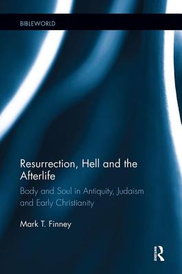 Resurrection, Hell and the Afterlife: Body and Soul in Antiquity, Judaism and Early Christianity - Finney, Mark