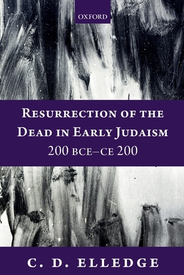 Resurrection of the Dead in Early Judaism, 200 BCE-CE 200 - Elledge, C. D.