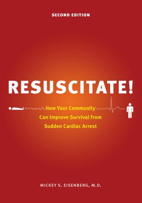 Resuscitate!: How Your Community Can Improve Survival from Sudden Cardiac Arrest - Eisenberg, Mickey S