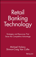 Retail Banking Technology: Strategies and Resources That Seize the Competitive Advantage