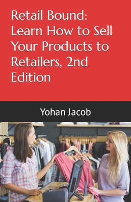 Retail Bound: Learn How to Sell Your Products to Retailers, 2nd Edition - Jacob, Yohan