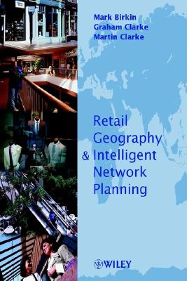 Retail Geography and Intelligent Network Planning - Birkin, Mark, and Clarke, Graham, and Clarke, Martin P