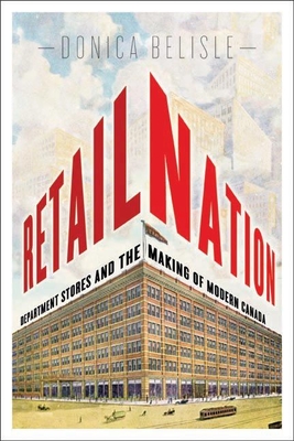 Retail Nation: Department Stores and the Making of Modern Canada - Belisle, Donica