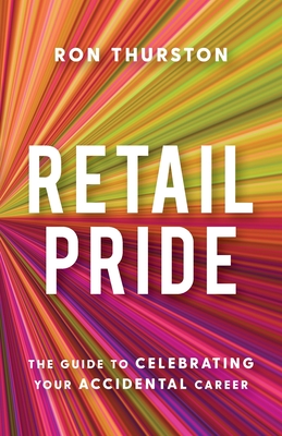 Retail Pride: The Guide to Celebrating Your Accidental Career - Thurston, Ron