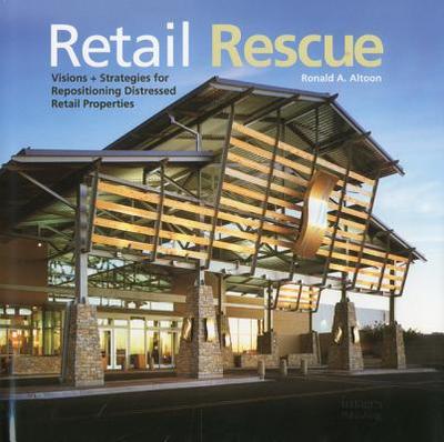 Retail Rescue Visions + Strategies for Repositioning Distressed Retail Properties - Altoon, Ronald A.