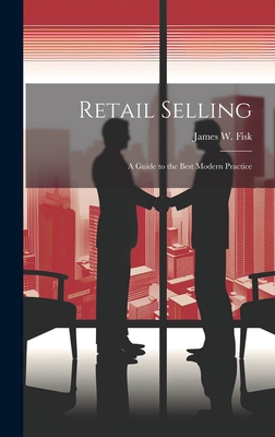 Retail Selling: A Guide to the Best Modern Practice - Fisk, James W