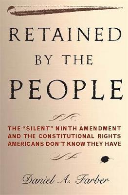 Retained by the People: The Silent Ninth Amendment and the Constitutional Rights Americans Don't Know They Have - Farber, Dan