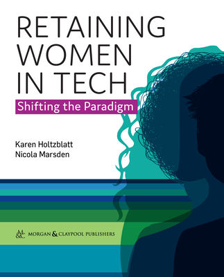 Retaining Women in Tech: Shifting the Paradigm - Holtzblatt, Karen, and Marsden, Nicola