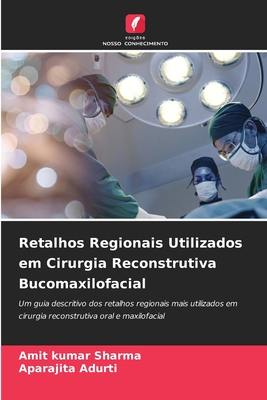 Retalhos Regionais Utilizados em Cirurgia Reconstrutiva Bucomaxilofacial - Sharma, Amit Kumar, and Adurti, Aparajita