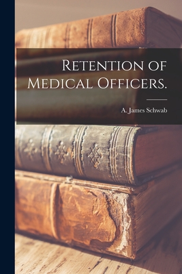 Retention of Medical Officers. - Schwab, A James (Creator)