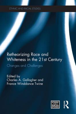Retheorizing Race and Whiteness in the 21st Century: Changes and Challenges - Gallagher, Charles A. (Editor), and Winddance Twine, France (Editor)