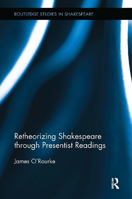 Retheorizing Shakespeare Through Presentist Readings - O'Rourke, James