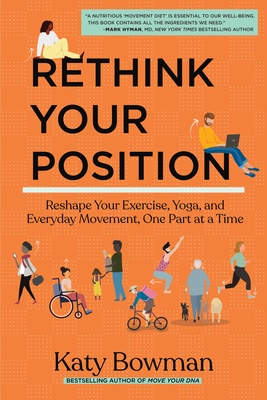 Rethink Your Position: Reshape Your Exercise, Yoga, and Everyday Movement, One Part at a Time - Bowman, Katy