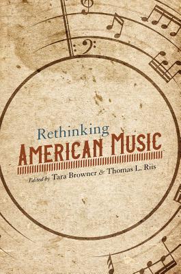 Rethinking American Music - Browner, Tara (Editor), and Riis, Thomas (Editor), and Ahlquist, Karen (Contributions by)