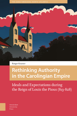 Rethinking Authority in the Carolingian Empire: Ideals and Expectations During the Reign of Louis the Pious (813-828) - Kramer, Rutger