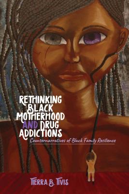 Rethinking Black Motherhood and Drug Addictions: Counternarratives of Black Family Resilience - Johnson, Richard Gregory, III, and Dillard, Cynthia B, and Brock, Rochelle