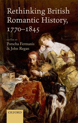 Rethinking British Romantic History, 1770-1845 - Fermanis, Porscha (Editor), and Regan, John (Editor)
