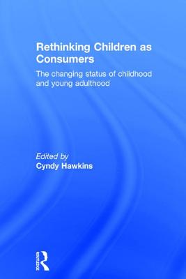 Rethinking Children as Consumers: The changing status of childhood and young adulthood - Hawkins, Cyndy (Editor)