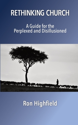 Rethinking Church: A Guide for the Perplexed and Disillusioned - Highfield, Ron