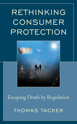 Rethinking Consumer Protection: Escaping Death by Regulation - Tacker, Thomas