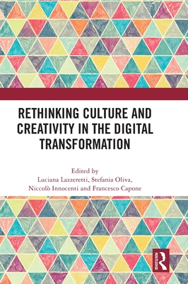 Rethinking Culture and Creativity in the Digital Transformation - Lazzeretti, Luciana (Editor), and Oliva, Stefania (Editor), and Innocenti, Niccol (Editor)
