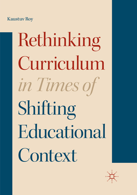 Rethinking Curriculum in Times of Shifting Educational Context - Roy, Kaustuv