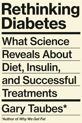 Rethinking Diabetes: What Science Reveals about Diet, Insulin, and Successful Treatments - Taubes, Gary