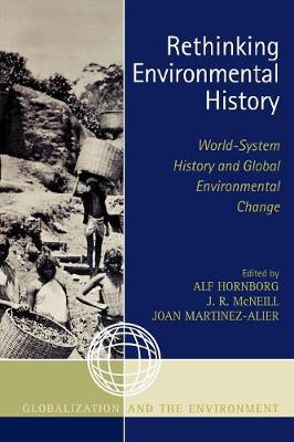 Rethinking Environmental History: World-System History and Global Environmental Change - Hornborg, Alf (Editor), and McNeill, J R (Editor), and Martinez-Alier, Joan (Editor)