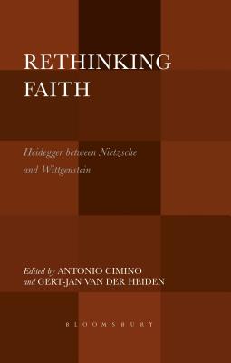 Rethinking Faith: Heidegger Between Nietzsche and Wittgenstein - Cimino, Antonio (Editor), and Heiden, Gert-Jan Van Der (Editor)