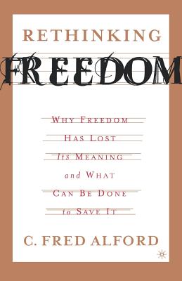 Rethinking Freedom: Why Freedom Has Lost Its Meaning and What Can Be Done to Save It - Alford, C