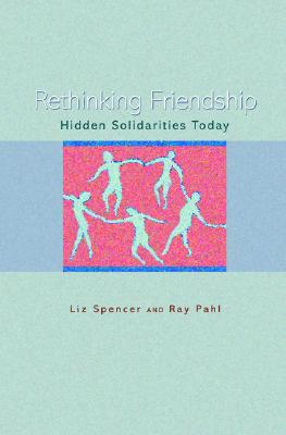 Rethinking Friendship: Hidden Solidarities Today - Spencer, Liz, and Pahl, Ray