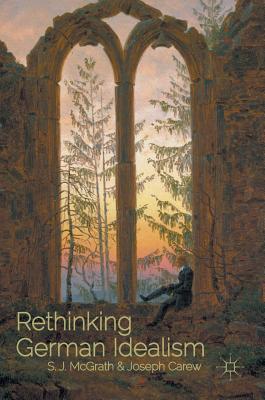 Rethinking German Idealism - McGrath, S J (Editor), and Carew, Joseph (Editor)