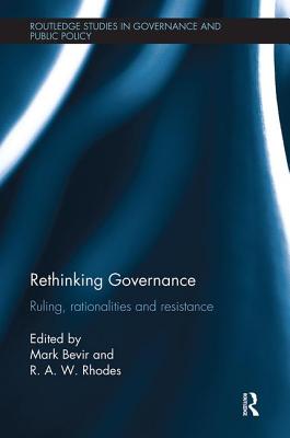 Rethinking Governance: Ruling, rationalities and resistance - Bevir, Mark (Editor), and Rhodes, R. A. W. (Editor)