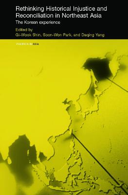 Rethinking Historical Injustice and Reconciliation in Northeast Asia: The Korean Experience - Shin, Gi-Wook (Editor), and Park, Soon-Won (Editor), and Yang, Daqing (Editor)