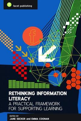 Rethinking Information Literacy: A Practical Framework for Supporting Learning - Secker, Jane (Editor), and Coonan, Emma (Editor)