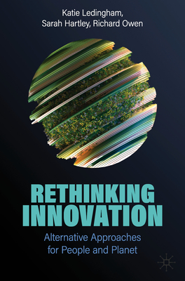 Rethinking Innovation: Alternative Approaches for People and Planet - Ledingham, Katie, and Hartley, Sarah, and Owen, Richard