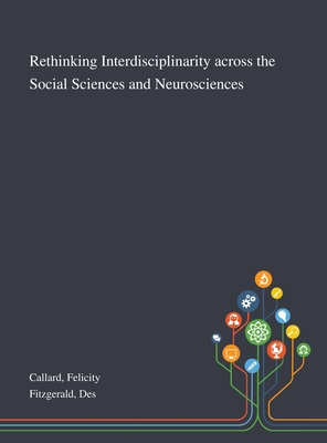 Rethinking Interdisciplinarity Across the Social Sciences and Neurosciences - Callard, Felicity, and Fitzgerald, Des