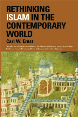 Rethinking Islam in the Contemporary World - Ernst, Carl W.