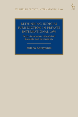 Rethinking Judicial Jurisdiction in Private International Law: Party Autonomy, Categorical Equality and Sovereignty - Karayanidi, Milana, and Beaumont, Paul (Editor)