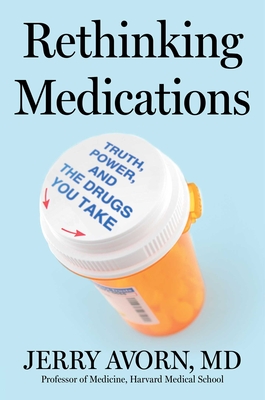 Rethinking Medications: Truth, Power, and the Drugs You Take - Avorn, Jerry
