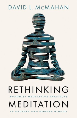 Rethinking Meditation: Buddhist Meditative Practice in Ancient and Modern Worlds - McMahan, David L