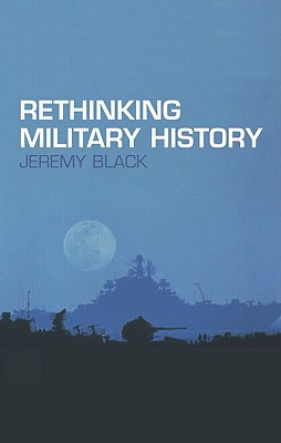 Rethinking Military History - Black, Jeremy