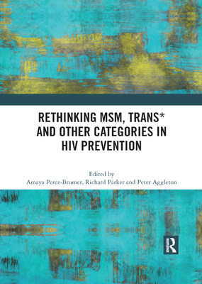 Rethinking MSM, Trans* and other Categories in HIV Prevention - Perez-Brumer, Amaya G. (Editor), and Parker, Richard (Editor), and Aggleton, Peter (Editor)