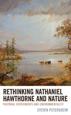 Rethinking Nathaniel Hawthorne and Nature: Pastoral Experiments and Environmentality - Petersheim, Steven