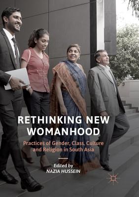 Rethinking New Womanhood: Practices of Gender, Class, Culture and Religion in South Asia - Hussein, Nazia (Editor)