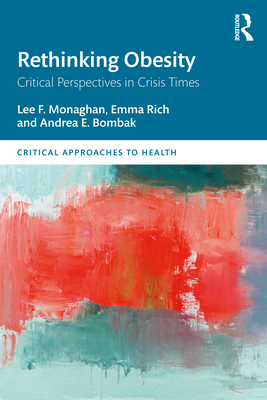 Rethinking Obesity: Critical Perspectives in Crisis Times - Monaghan, Lee F, and Rich, Emma, and Bombak, Andrea E