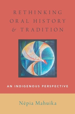 Rethinking Oral History and Tradition: An Indigenous Perspective - Mahuika
