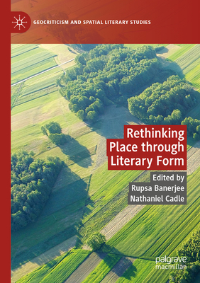 Rethinking Place through Literary Form - Banerjee, Rupsa (Editor), and Cadle, Nathaniel (Editor)