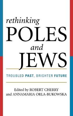 Rethinking Poles and Jews: Troubled Past, Brighter Future - Cherry, Robert (Editor), and Orla-Bukowska, Annamaria (Editor), and Aleksiun, Natalia (Contributions by)
