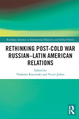 Rethinking Post-Cold War Russian-Latin American Relations - Rouvinski, Vladimir (Editor), and Jeifets, Victor (Editor)